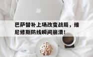 巴萨替补上场改变战局，维尼修斯防线瞬间崩溃！的简单介绍